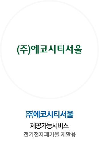 ㈜에코시티서울 / 제공가능서비스 : 전기전자폐기물 재활용